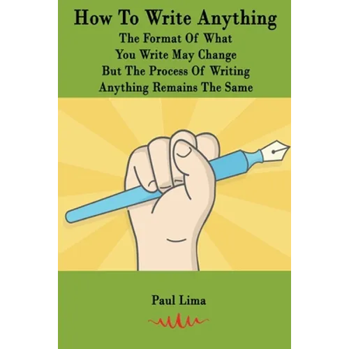 How To Write Anything: The Format Of What You Write May Change But The Process Of Writing Anything Remains The Same - Paperback