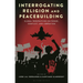 Interrogating Religion and Peacebuilding: Global Perspectives on Power, Conflict, and Liberation