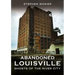 Abandoned Louisville: Ghosts of the River City