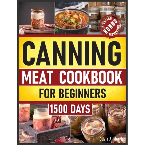 Canning Meat Cookbook for Beginners: Preserve Your Meat and Game Safely Delicious and Affordable Traditional Recipes for Long-Term Pantry Staples
