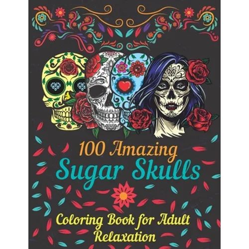 100 amazing sugar skulls coloring book for adults relaxation: Day of the Dead Anti-Stress coloring book with beautiful sugar skull designs, Mindful Me