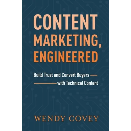 Content Marketing, Engineered: Build Trust and Convert Buyers with Technical Content