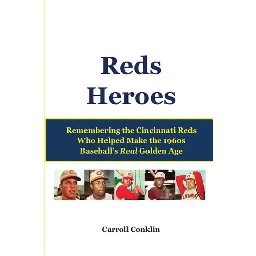 Reds Heroes: Remembering the Cincinnati Reds Who Helped Make the 1960s Baseball's Real Golden Age
