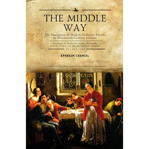 The Middle Way: The Emergence of Modern-Religious Trends in Nineteenth-Century Judaism Responses to Modernity in the Philosophy of Z. H. Chajes, S. R. - Paperback