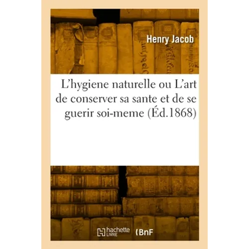 L'hygiene naturelle ou L'art de conserver sa sante et de se guerir soi-meme