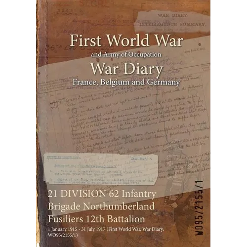 21 DIVISION 62 Infantry Brigade Northumberland Fusiliers 12th Battalion: 1 January 1915 - 31 July 1917 (First World War, War Diary, WO95/2155/1)