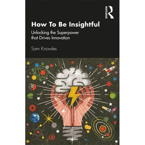 How to Be Insightful: Unlocking the Superpower That Drives Innovation