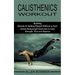 Calisthenics Workout: Building Muscle & Getting Ripped Without a Gym (Simple Bodyweight Exercises to Gain Strength, Size and Balance)