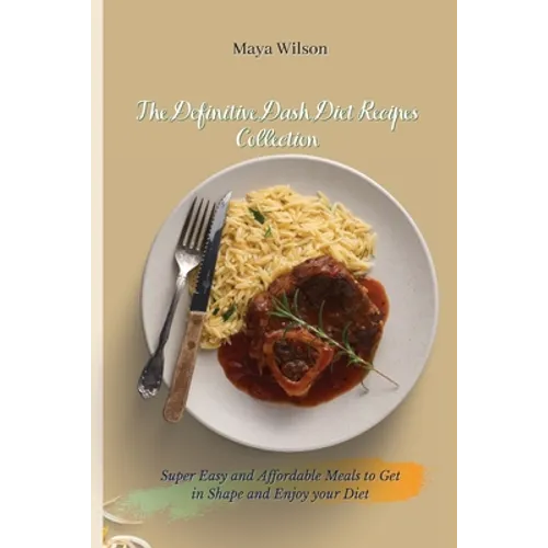 The Definitive Dash Diet Recipes Collection: Super Easy and Affordable Meals to Get in Shape and Enjoy your Diet