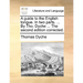 A guide to the English tongue. In two parts. ... By Tho. Dyche ... The second edition corrected.