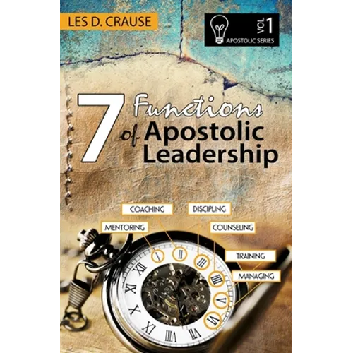 7 Functions of Apostolic Leadership Volume 1: Mentoring, Coaching, Discipling, Counseling, Training, Mananging