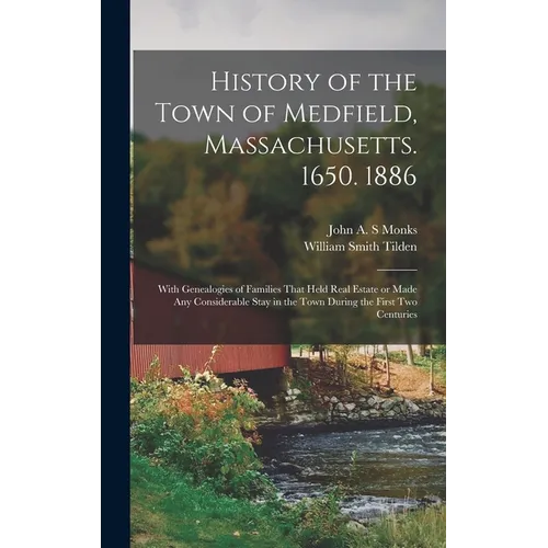 History of the Town of Medfield, Massachusetts. 1650. 1886; With Genealogies of Families That Held Real Estate or Made any Considerable Stay in the To