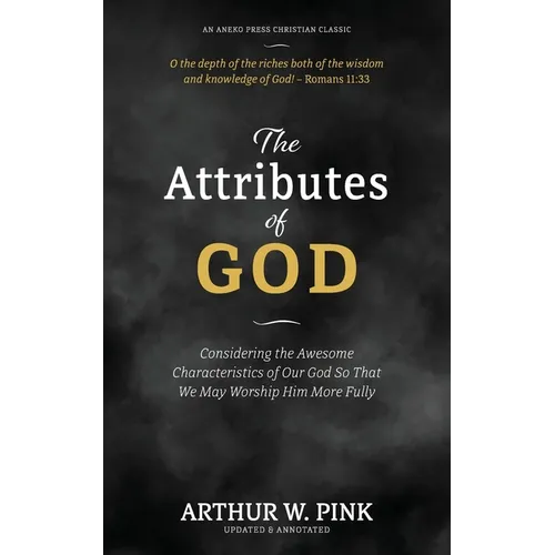 The Attributes of God: Considering the Awesome Characteristics of Our God So That We May Worship Him More Fully
