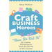 Craft Business Heroes - 30 Creative Entrepreneurs Share the Secrets of Their Success