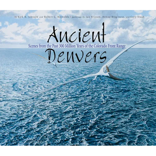 Ancient Denvers: Scenes from the Past 300 Million Years of the Colorado Front Range