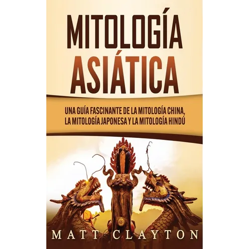 Mitología asiática: Una guía fascinante de la mitología china, la mitología japonesa y la mitología hindú