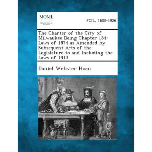 The Charter of the City of Milwaukee Being Chapter 184: Laws of 1874 as Amended by Subsequent Acts of the Legislature to and Including the Laws of 191