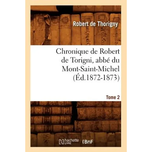 Chronique de Robert de Torigni, abbé du Mont-Saint-Michel Tome 2 (Éd.1872-1873)