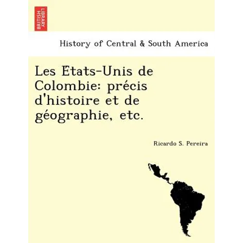 Les E Tats-Unis de Colombie: Pre Cis D'Histoire Et de GE Ographie, Etc.