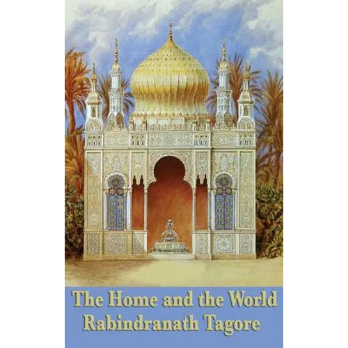 The Home and the World: A Novel of Love, Politics, and the Birth of Modern India
