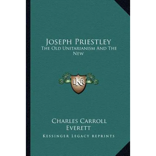 Joseph Priestley: The Old Unitarianism And The New