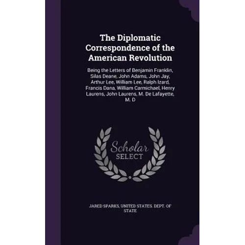 The Diplomatic Correspondence of the American Revolution: Being the Letters of Benjamin Franklin, Silas Deane, John Adams, John Jay, Arthur Lee, Willi