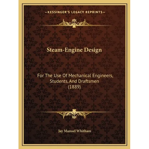 Steam-Engine Design: For The Use Of Mechanical Engineers, Students, And Draftsmen (1889)