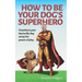 How To Be Your Dog's Superhero: Transform Your Dastardly Dog Using the Power of Play