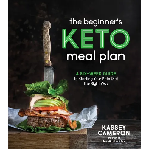 The Beginner's Keto Meal Plan: A Six-Week Guide to Starting Your Keto Diet the Right Way