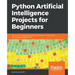 Python Artificial Intelligence Projects for Beginners: Get up and running with Artificial Intelligence using 8 smart and exciting AI applications