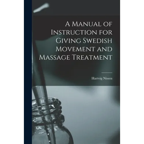 A Manual of Instruction for Giving Swedish Movement and Massage Treatment [electronic Resource] - Paperback