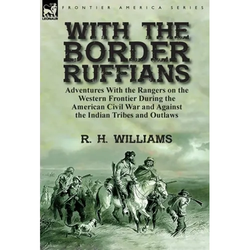 With the Border Ruffians: Adventures With the Rangers on the Western Frontier During the American Civil War and Against the Indian Tribes and Outlaws