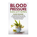 Blood Pressure Solutions: Blood Pressure: The Ultimate Guide to Lowering Your Bl