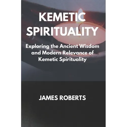 The Kemetic Spirituality: Exploring the Ancient Wisdom and Modern Relevance of Kemetic Spirituality