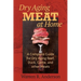 Dry Aging Meat at Home: A Complete Guide for Dry Aging Beef, Duck, Game, and Other Meat