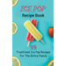Ice Pop Recipe Book: 99 Traditional Ice Pop Recipes For The Entire Family