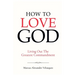 How To Love God: Living Out The Greatest Commandment