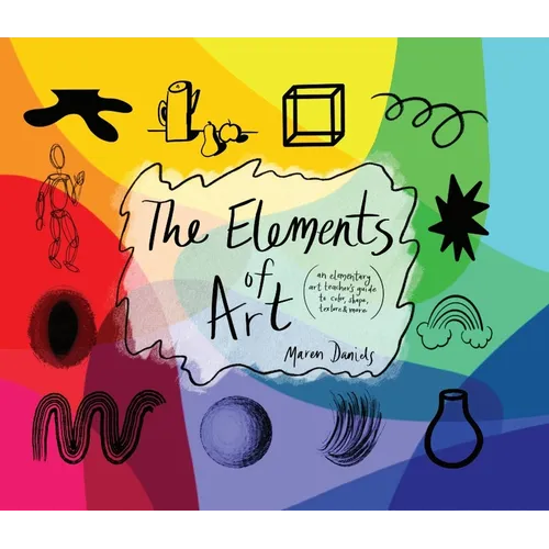 The Elements of Art: An Elementary Art Teacher's Guide to Color, Shape, Texture, and More
