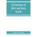 A grammar of Attic and Ionic Greek