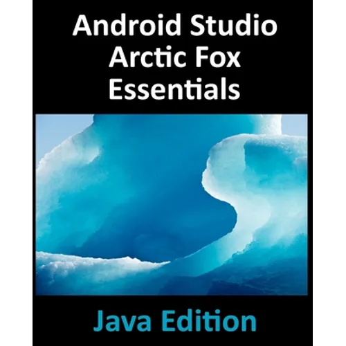 Android Studio Arctic Fox Essentials - Java Edition: Developing Android Apps Using Android Studio 2020.31 and Java