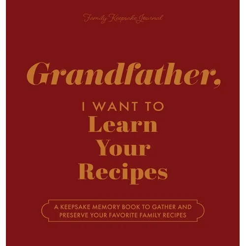 Grandfather, I Want to Learn Your Recipes: A Keepsake Memory Book to Gather and Preserve Your Favorite Family Recipes
