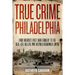 True Crime Philadelphia: From America's First Bank Robbery to the Real-Life Killers Who Inspired Boardwalk Empire
