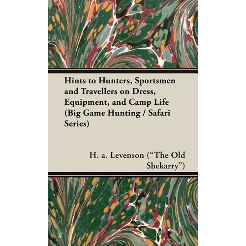Hints to Hunters, Sportsmen and Travellers on Dress, Equipment, and Camp Life (Big Game Hunting / Safari Series)
