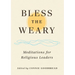 Bless the Weary: Meditations for Religious Leaders