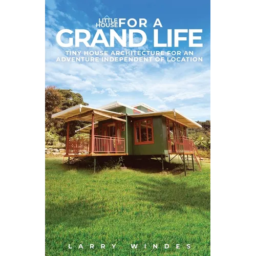 Little House For A Grand Life: Tiny House Architecture For An Adventure Independent Of Location