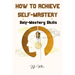 How To Achieve Self Mastery: Self Mastery Skills