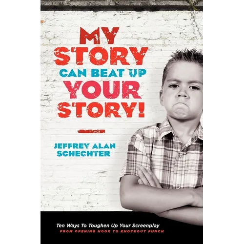 My Story Can Beat Up Your Story: Ten Ways to Toughen Up Your Screenplay from Opening Hook to Knockout Punch