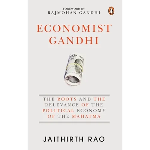 Economist Gandhi: The Roots and the Relevance of the Political Economy of the Mahatma