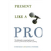 Present Like a Pro: The Field Guide to Mastering the Art of Business, Professional, and Public Speaking