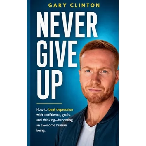 Never Give Up: How to beat depression with confidence, goals, and thinking. Becoming an awesome human being